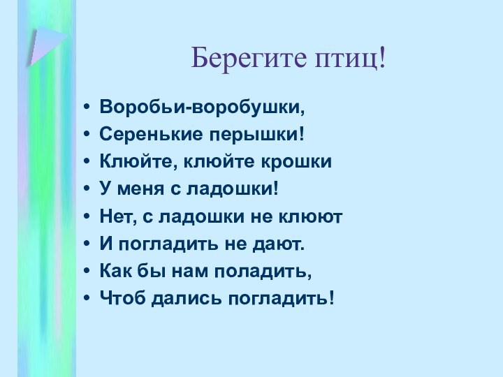 Берегите птиц!Воробьи-воробушки,Серенькие перышки!Клюйте, клюйте крошкиУ меня с ладошки!Нет, с ладошки не клюютИ