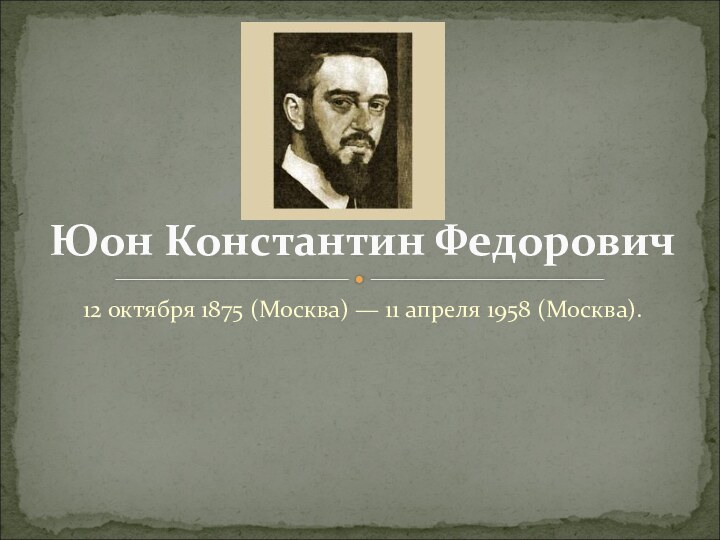 12 октября 1875 (Москва) — 11 апреля 1958 (Москва).Юон Константин Федорович