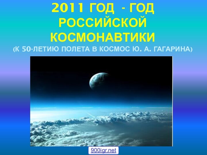 2011 ГОД - ГОД РОССИЙСКОЙ КОСМОНАВТИКИ  (К 50-ЛЕТИЮ ПОЛЕТА В КОСМОС Ю. А. ГАГАРИНА)