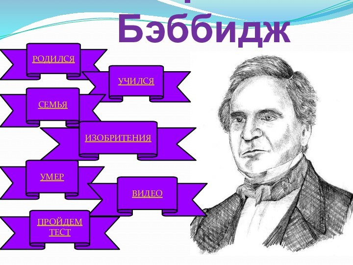 Чарльз Бэббидж РОДИЛСЯ УЧИЛСЯ УМЕР СЕМЬЯ ИЗОБРИТЕНИЯ ВИДЕО  ПРОЙДЕМ ТЕСТ