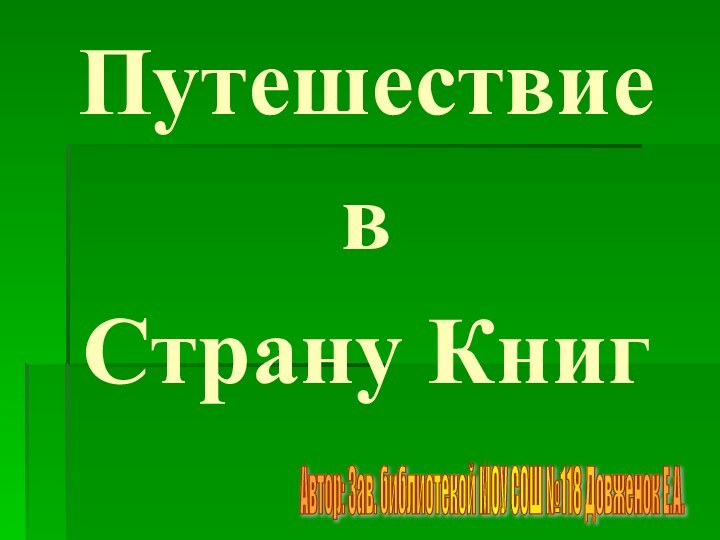 Путешествие вСтрану КнигАвтор: Зав. библиотекой МОУ СОШ №118 Довженок Е.А.