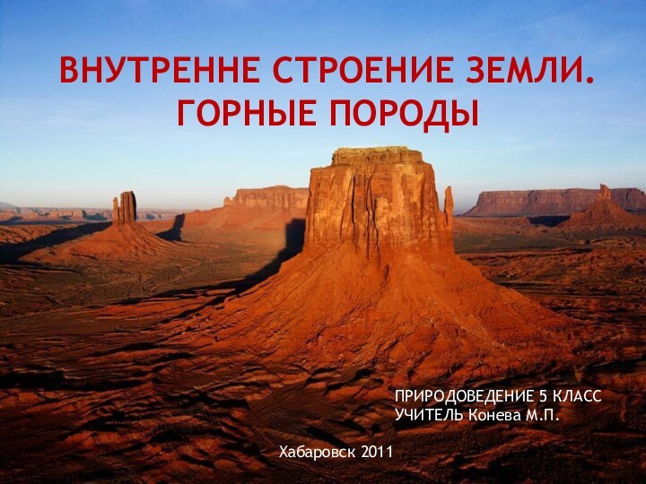 Горные породыВНУТРЕННЕ СТРОЕНИЕ ЗЕМЛИ. ГОРНЫЕ ПОРОДЫПРИРОДОВЕДЕНИЕ 5 КЛАССУЧИТЕЛЬ Конева М.П.Хабаровск 2011