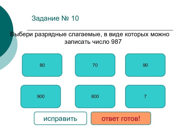 Задание № 10Выбери разрядные слагаемые, в виде которых можно записать число 9879007808009070исправитьответ готов!