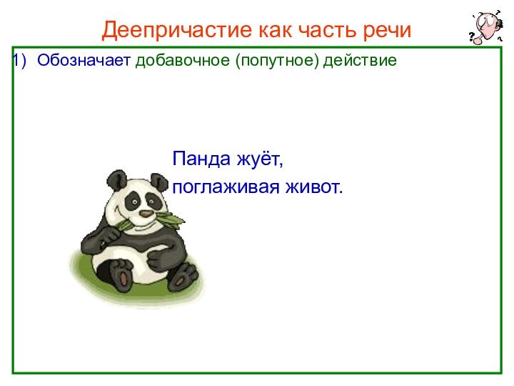 Нефёдова О.Н.Деепричастие как часть речиОбозначает добавочное (попутное) действие						Панда жуёт, 						поглаживая живот.