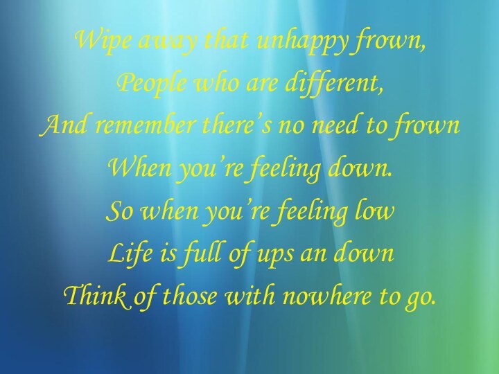 Wipe away that unhappy frown,People who are different,And remember there’s no need