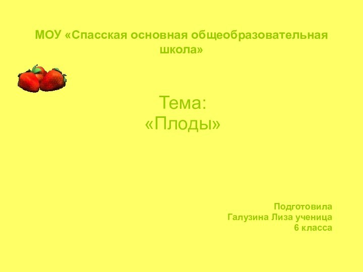 МОУ «Спасская основная общеобразовательная школа»Тема:«Плоды»Подготовила Галузина Лиза ученица 6 класса