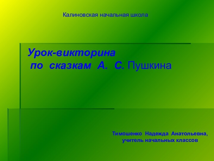 Тимошенко Надежда Анатольевна,учитель начальных классов  Калиновская начальная школаУрок-викторина по сказкам А. С. Пушкина