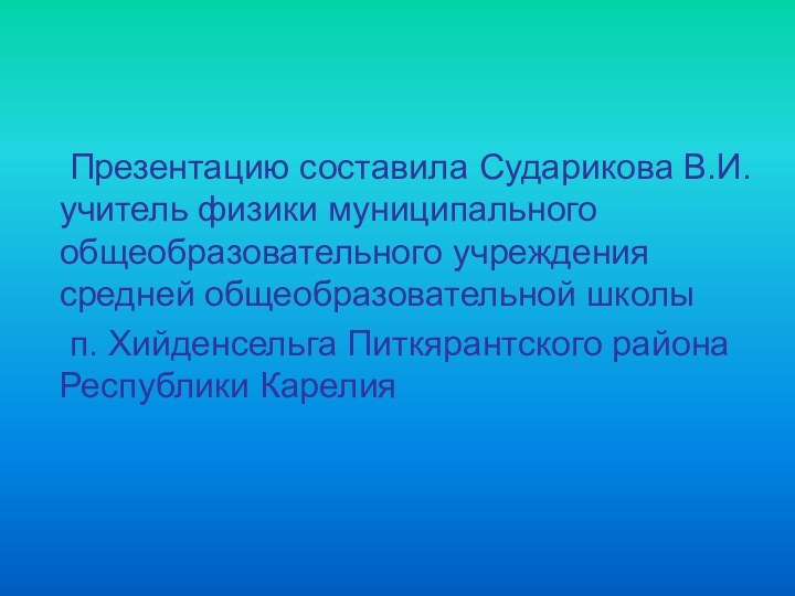 Презентацию составила Сударикова В.И. учитель физики муниципального общеобразовательного учреждения средней общеобразовательной школы