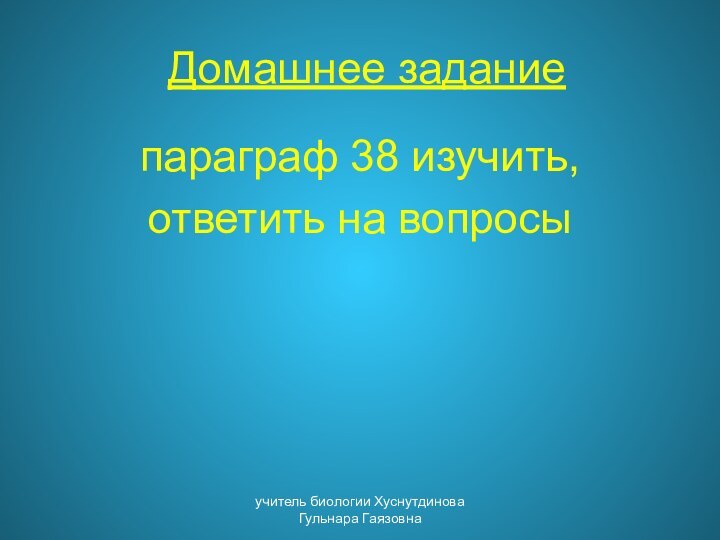 Домашнее заданиепараграф 38 изучить, ответить на вопросыучитель биологии Хуснутдинова Гульнара Гаязовна