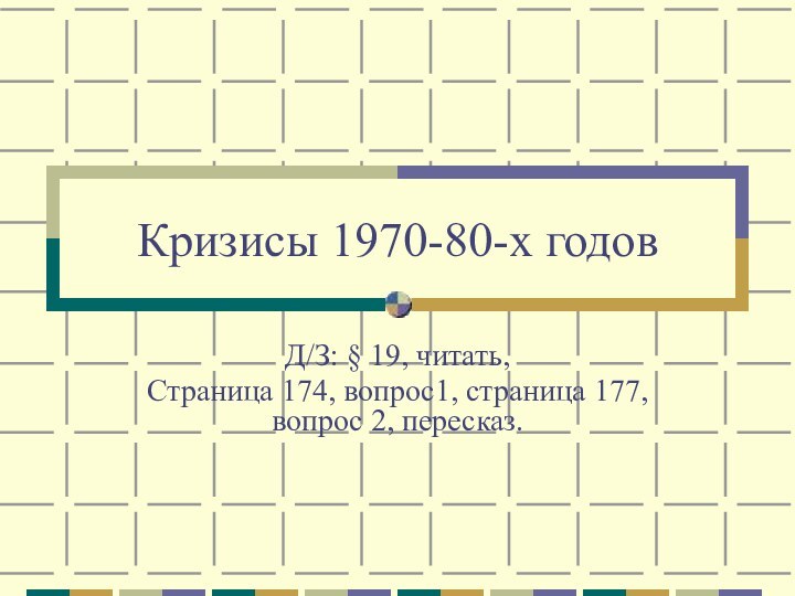 Кризисы 1970-80-х годовД/З: § 19, читать, Страница 174, вопрос1, страница 177, вопрос 2, пересказ.