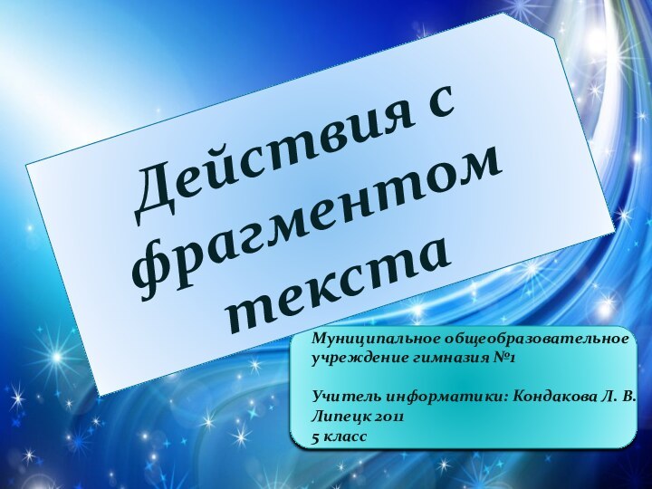 Действия с фрагментом текстаМуниципальное общеобразовательное учреждение гимназия №1Учитель информатики: Кондакова Л. В.Липецк 20115 класс