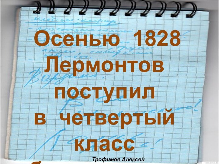 Осенью 1828 Лермонтов поступил в четвертый класс благородного пансиона  и