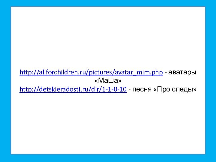 http://allforchildren.ru/pictures/avatar_mim.php - аватары «Маша» http://detskieradosti.ru/dir/1-1-0-10 - песня «Про следы»