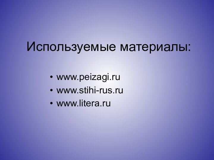 Используемые материалы:www.peizagi.ru www.stihi-rus.ru www.litera.ru