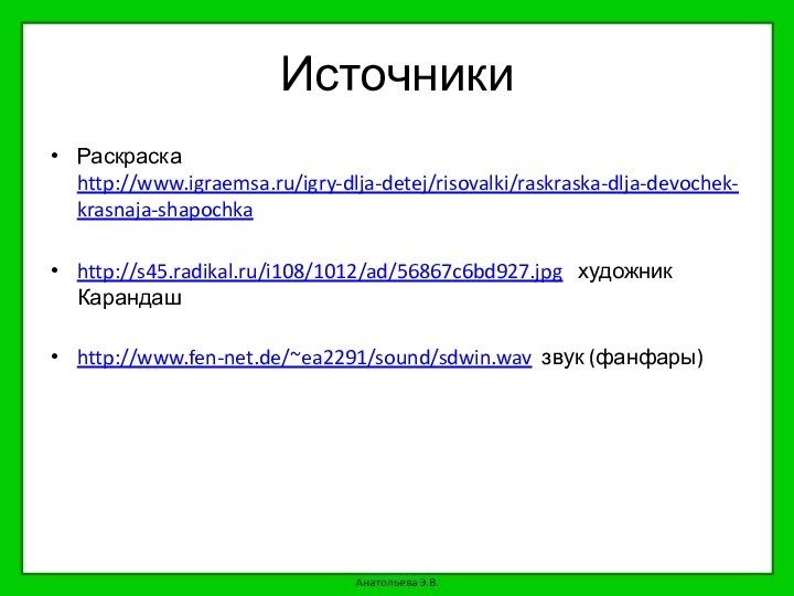 ИсточникиРаскраска http://www.igraemsa.ru/igry-dlja-detej/risovalki/raskraska-dlja-devochek-krasnaja-shapochka http://s45.radikal.ru/i108/1012/ad/56867c6bd927.jpg  художник Карандашhttp://www.fen-net.de/~ea2291/sound/sdwin.wav звук (фанфары)