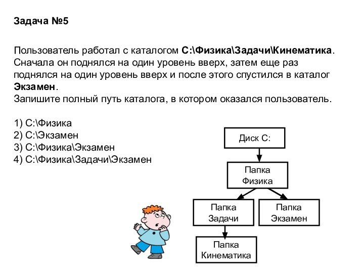 Задача №5Пользователь работал с каталогом C:\Физика\Задачи\Кинематика. Сначала он поднялся на один уровень