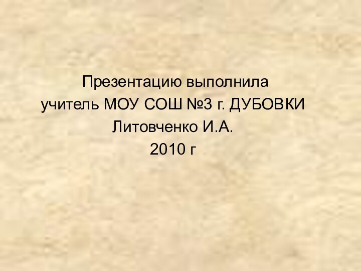 Презентацию выполнилаучитель МОУ СОШ №3 г. ДУБОВКИ Литовченко И.А.2010 г