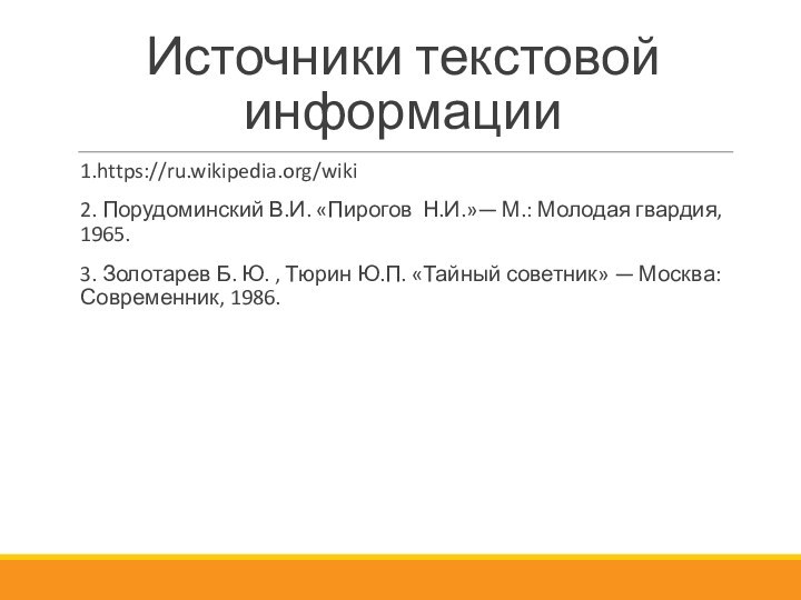 Источники текстовой информации1.https://ru.wikipedia.org/wiki2. Порудоминский В.И. «Пирогов  Н.И.»— М.: Молодая гвардия, 1965.3. Золотарев Б. Ю.