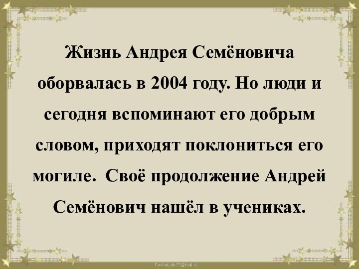 Жизнь Андрея Семёновича оборвалась в 2004 году. Но люди и сегодня вспоминают