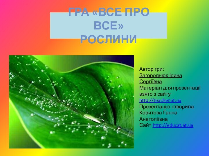 ГРА «ВСЕ ПРО ВСЕ» Рослини Автор гри: Загороднюк Ірина СергіївнаМатеріал для презентації взято з