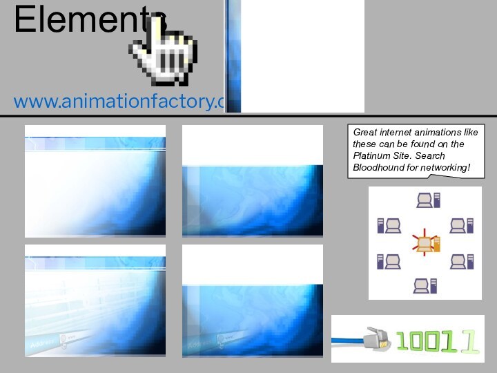 Elementswww.animationfactory.comGreat internet animations like these can be found on the Platinum Site. Search Bloodhound for networking!