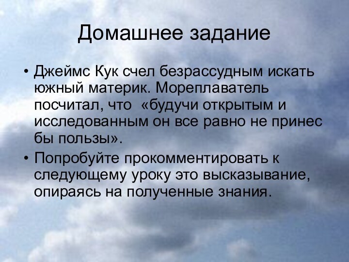 Домашнее заданиеДжеймс Кук счел безрассудным искать южный материк. Мореплаватель посчитал, что «будучи