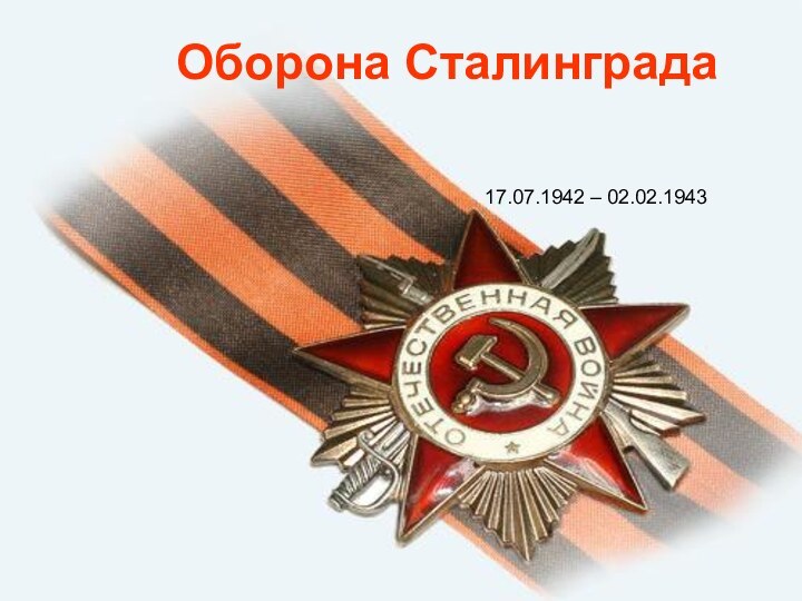 Оборона Сталинграда17.07.1942 – 02.02.1943