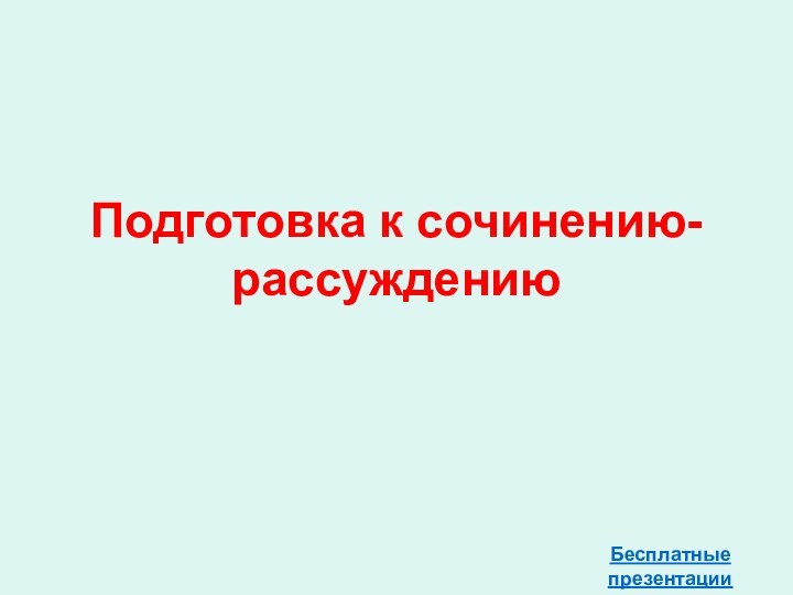 Подготовка к сочинению-рассуждениюБесплатные презентацииhttp://prezentacija.biz/