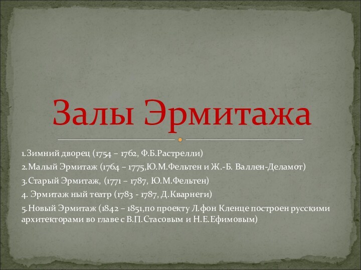 1.Зимний дворец (1754 – 1762, Ф.Б.Растрелли)2.Малый Эрмитаж (1764 – 1775,Ю.М.Фельтен и Ж.-Б.