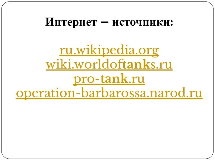 Интернет – источники:ru.wikipedia.orgwiki.worldoftanks.rupro-tank.ruoperation-barbarossa.narod.ru