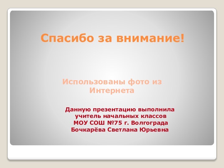 Спасибо за внимание!Данную презентацию выполнила учитель начальных классов МОУ СОШ №75 г.