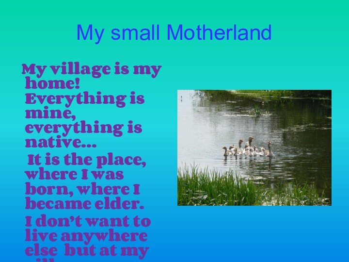 My small Motherland  My village is my home! Everything is mine,