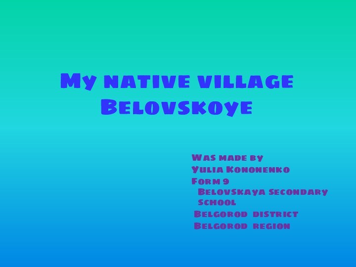 My native village Belovskoye  Was made by  Yulia Kononenko