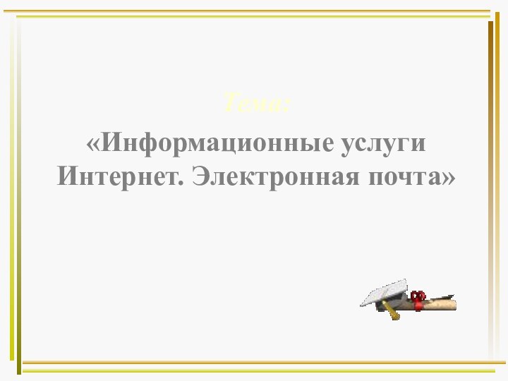 Тема: «Информационные услуги Интернет. Электронная почта»