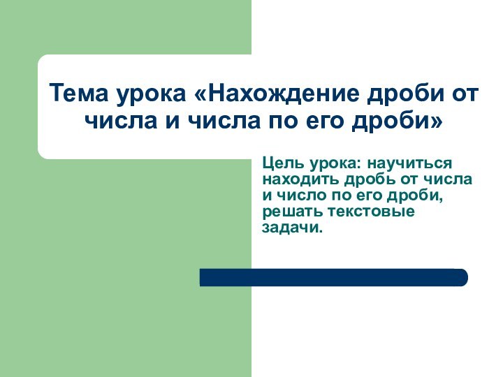 Тема урока «Нахождение дроби от числа и числа по его дроби»Цель урока: