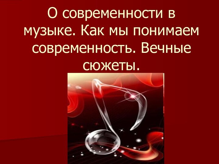 О современности в музыке. Как мы понимаем современность. Вечные сюжеты.