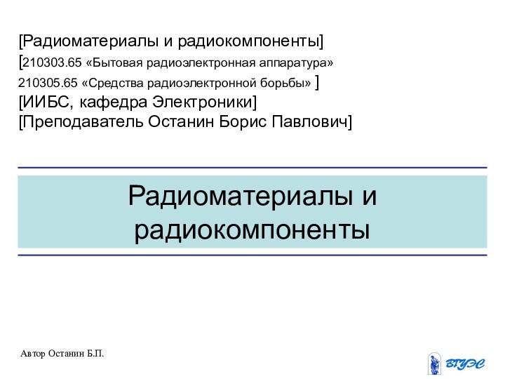 Радиоматериалы и радиокомпоненты[Радиоматериалы и радиокомпоненты][210303.65 «Бытовая радиоэлектронная аппаратура»210305.65 «Средства радиоэлектронной борьбы» ][ИИБС,