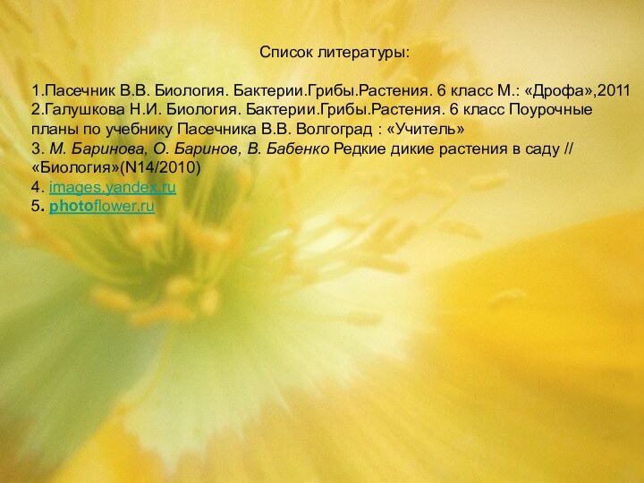 Список литературы:1.Пасечник В.В. Биология. Бактерии.Грибы.Растения. 6 класс М.: «Дрофа»,20112.Галушкова Н.И. Биология. Бактерии.Грибы.Растения.