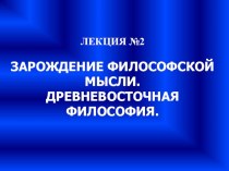 ЗАРОЖДЕНИЕ ФИЛОСОФСКОЙ МЫСЛИ. ДРЕВНЕВОСТОЧНАЯ ФИЛОСОФИЯ.