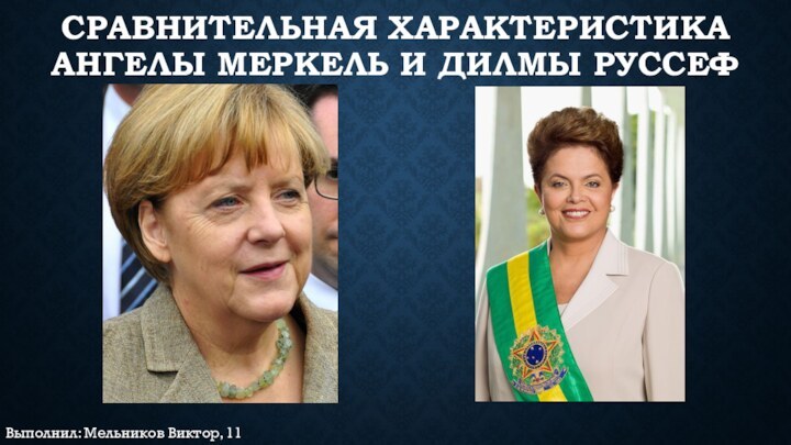 Сравнительная характеристика Ангелы Меркель и Дилмы РуссефВыполнил: Мельников Виктор, 11 класс