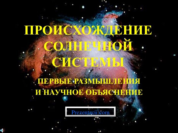 ПРОИСХОЖДЕНИЕ СОЛНЕЧНОЙ СИСТЕМЫПЕРВЫЕ РАЗМЫШЛЕНИЯ И НАУЧНОЕ ОБЪЯСНЕНИЕPrezentacii.com