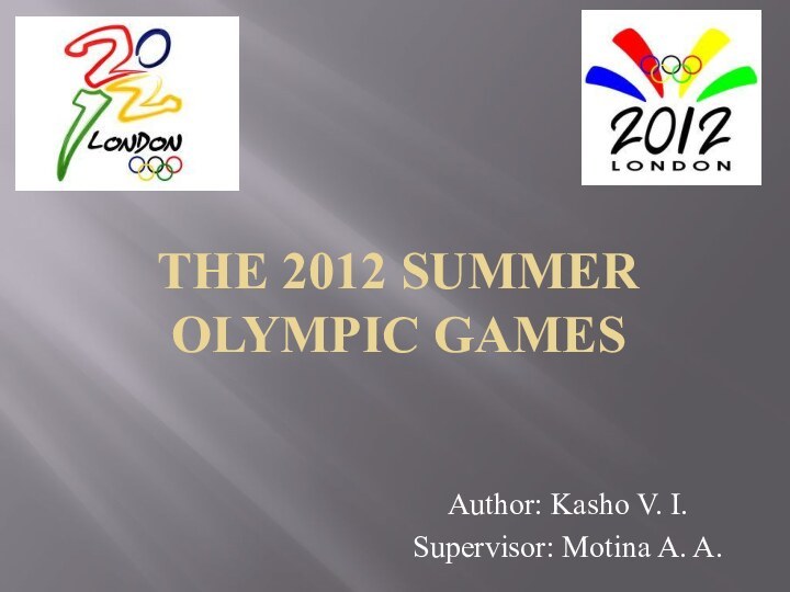 THE 2012 SUMMER OLYMPIC GAMESAuthor: Kasho V. I.Supervisor: Motina A. A.