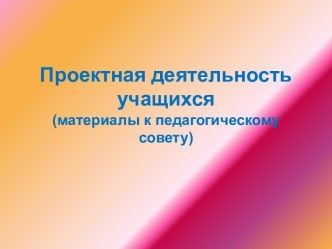 Проектная деятельность учащихся (материалы к педагогическому совету)