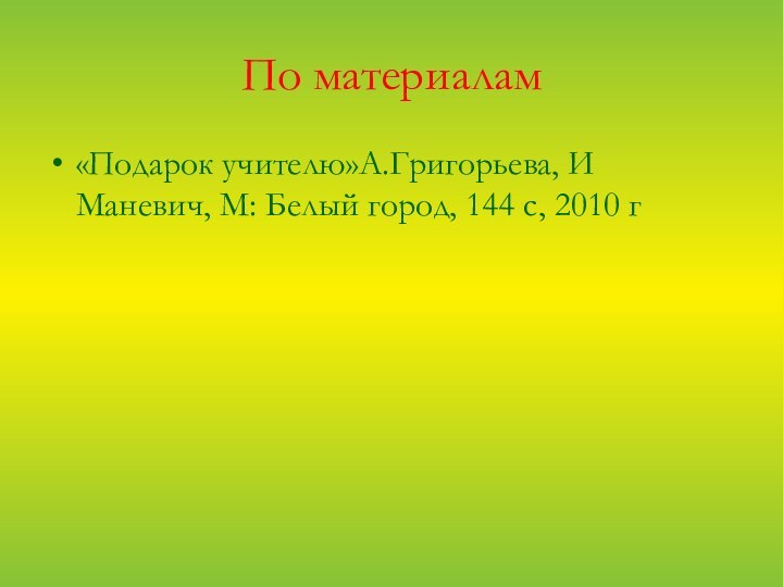 По материалам«Подарок учителю»А.Григорьева, И Маневич, М: Белый город, 144 с, 2010 г