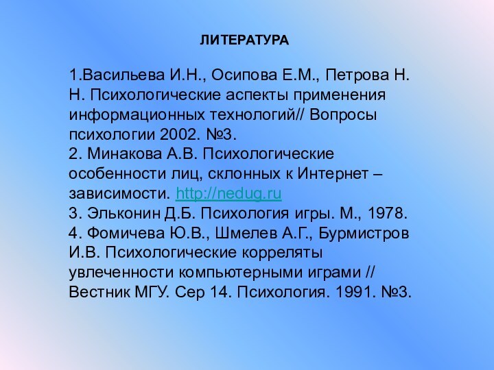 ЛИТЕРАТУРА1.Васильева И.Н., Осипова Е.М., Петрова Н.Н. Психологические аспекты применения информационных технологий// Вопросы