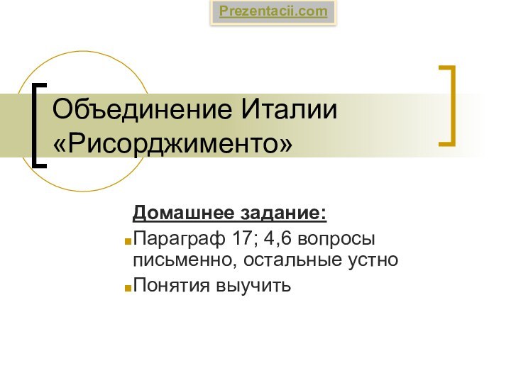 Объединение Италии «Рисорджименто»Домашнее задание:Параграф 17; 4,6 вопросы письменно, остальные устно Понятия выучить Prezentacii.com