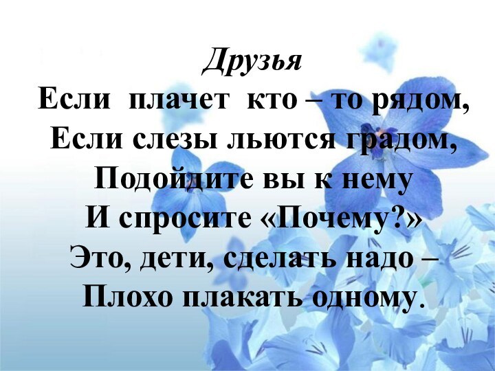 Друзья Если плачет кто – то рядом, Если слезы льются градом, Подойдите