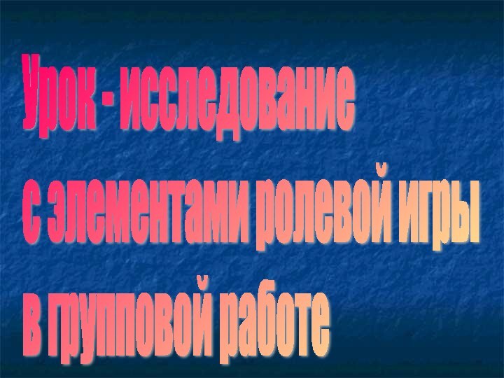 Урок - исследование  с элементами ролевой игры  в групповой работе