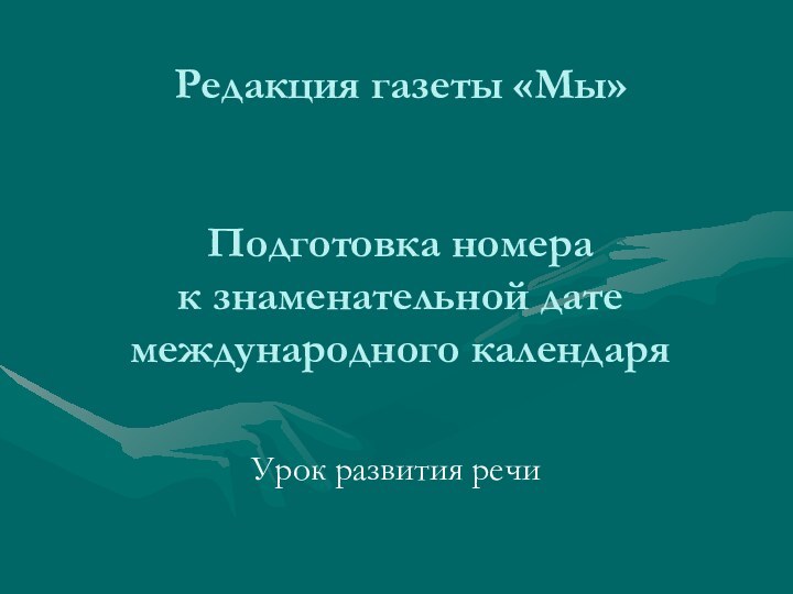 Редакция газеты «Мы»   Подготовка номера  к знаменательной дате международного календаряУрок развития речи