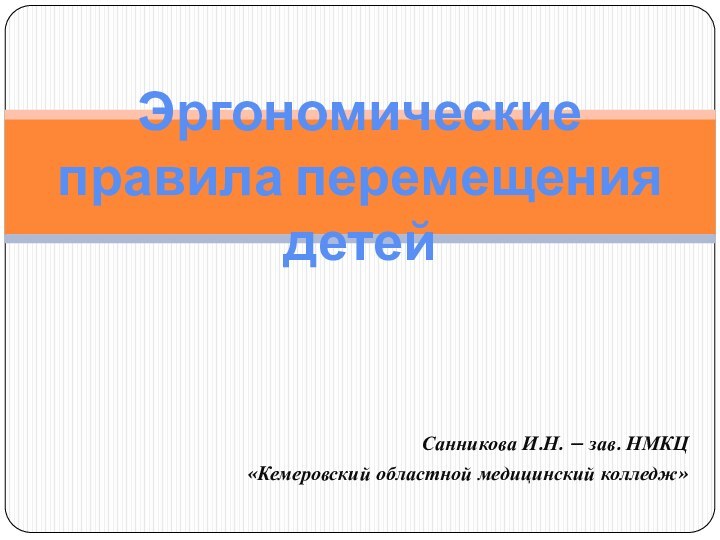 Санникова И.Н. – зав. НМКЦ«Кемеровский областной медицинский колледж»Эргономические правила перемещения детей